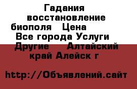 Гадания, восстановление биополя › Цена ­ 1 000 - Все города Услуги » Другие   . Алтайский край,Алейск г.